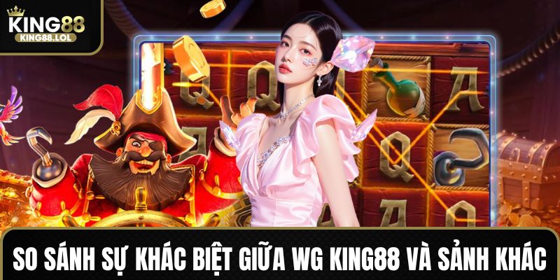 Đặc trưng riêng biệt khi chơi chơi WG King88 so với đối thủ