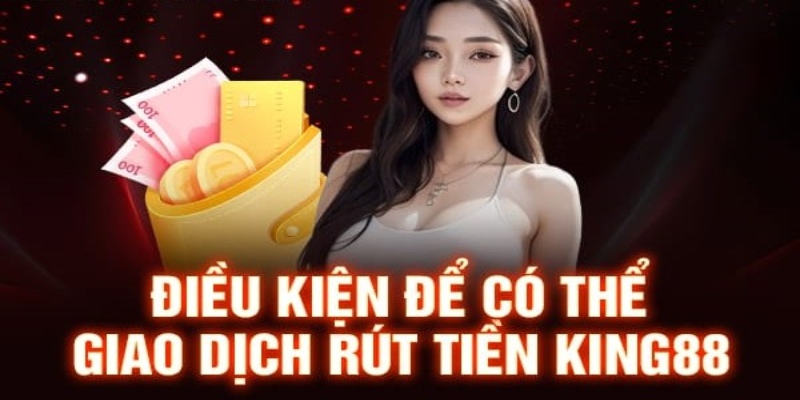 Lợi ích và đièu kiện để rút tiền King88